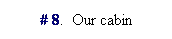 Text Box: # 8.  Our cabin
