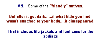 Text Box: # 9.   Some of the "friendly" natives.
But after it got dark......if what little you had, wasn't attached to your body....it dissappeared.
That includes life jackets and fuel cans for the zodiacs

