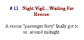 Text Box: # 11.  Night Vigil....Waiting For Rescue.
A rescue "passenger ferry" finally got to us..around midnight.
